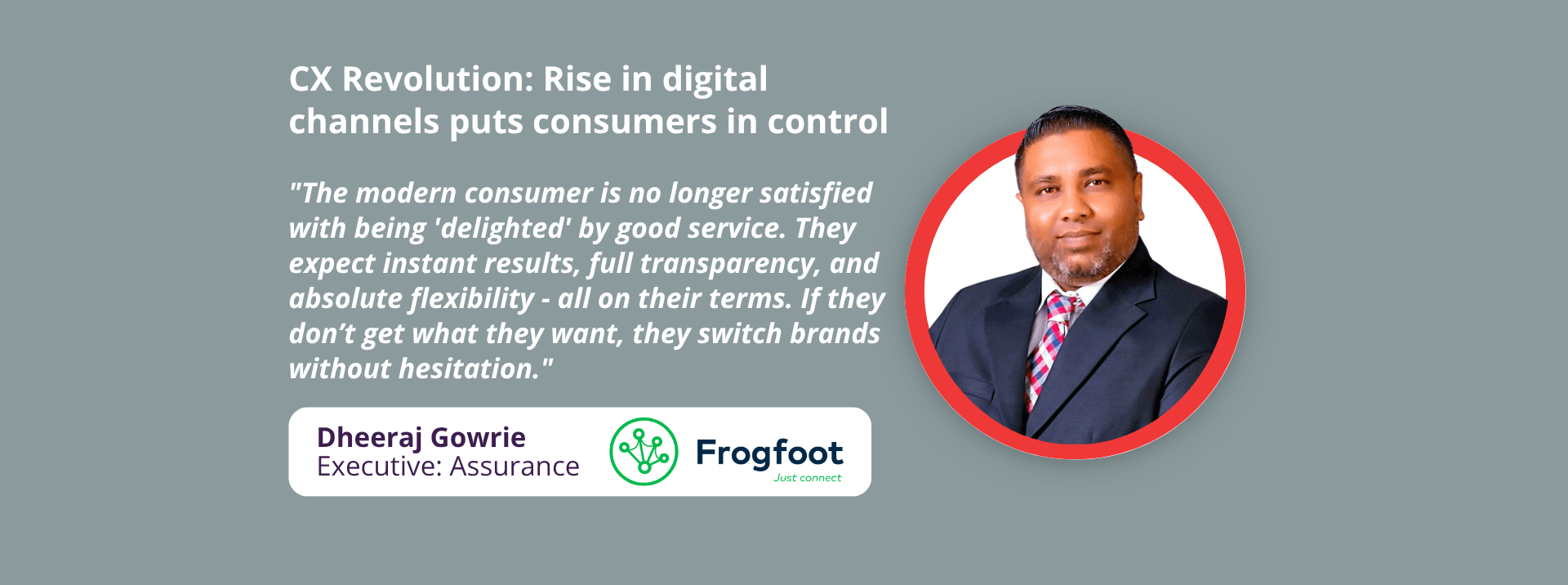 Dheeraj Gowrie, Executive: Assurance, at Frogfoot Networks, highlights the impending CX revolution, and how the rise in digital channels is putting consumers in control.